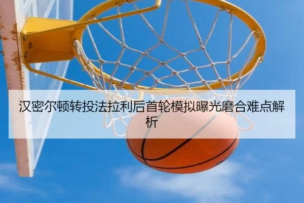 汉密尔顿转投法拉利后首轮模拟曝光磨合难点解析
