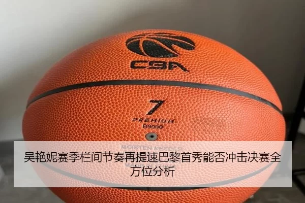 吴艳妮赛季栏间节奏再提速巴黎首秀能否冲击决赛全方位分析